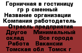 Горничная в гостиницу-гр/р сменный › Название организации ­ Компания-работодатель › Отрасль предприятия ­ Другое › Минимальный оклад ­ 1 - Все города Работа » Вакансии   . Томская обл.,Томск г.